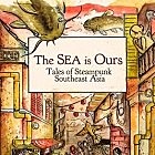 The SEA is Ours: Tales of Steampunk Southeast Asia